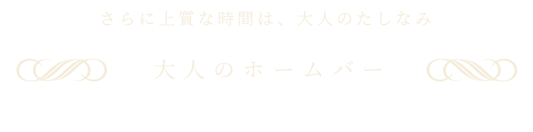 さらに上質な時間は、大人のたしなみ