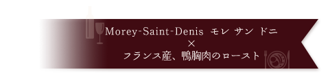 Morey-Saint-Denis モレ サン ドニ×フランス産、鴨胸肉のロースト