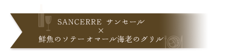 SANCERRE サンセール×鮮魚のソテー　オマール海老のグリル