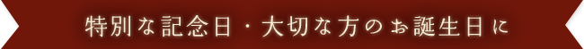 特別な記念日・大切な方のお誕生日に